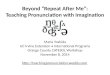 Beyond “Repeat After Me”: Teaching Pronunciation with Imagination Marla Yoshida UC Irvine Extension International Programs Orange County CATESOL Workshop