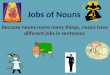 Jobs of Nouns Because nouns name many things, nouns have different jobs in sentences