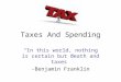 Taxes And Spending “In this world, nothing is certain but death and taxes” -Benjamin Franklin