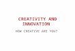CREATIVITY AND INNOVATION HOW CREATIVE ARE YOU?. Business and industry are stepping up their search for the Creative Person Creativity-testingis helping