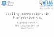 Cooling connections in the service gap Richard French The University of Sheffield
