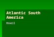 Atlantic South America Brazil. History  Brazil is the largest country in South America. Its population of 188 million people is more than all of the