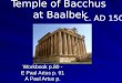 Temple of Bacchus at Baalbek Workbook p.80 - E Paul Artus p. 91 A Paul Artus p. c. AD 150