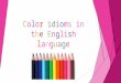 Color idioms in the English language. The aim  The aim of our work is to study color idioms, to share this information with the students, to make color