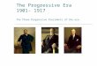 The Progressive Era 1901- 1917 The Three Progressive Presidents of the era