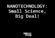 NANOTECHNOLOGY: Small Science, Big Deal!. What is nano? Small and different Studying and making tiny things New technologies Part of our society and our