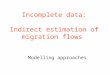 Incomplete data: Indirect estimation of migration flows Modelling approaches