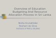 Overview of Education Budgeting And Resource Allocation Process In Sri Lanka Nisha Arunatilake Roshani de Silva Institute of Policy Studies