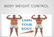 BODY WEIGHT CONTROL. Obesity  Obesity is the state of excess body fat stores.  Energy Intake > Energy consumption.  WHO states 1.5 billion obese population