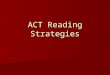 ACT Reading Strategies. On the Testing Days… RAFT elax ttitude ocus breathe do exactly what directions ask stay positive remember: this is for you ! be