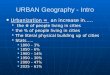 URBAN Geography - Intro Urbanization = an increase in….. Urbanization = an increase in….. the # of people living in cities the # of people living in cities