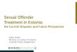 Sexual Offender Treatment in Estonia: the Current Situation and Future Perspective Kaire Tamm Ministry of Justice of Estonia Criminal Policy Department