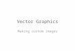 Vector Graphics Making custom images. Raster vs. Vector Graphics In computer graphics, a raster graphics image, or bitmap, is a dot matrix data structure