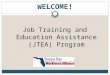 WELCOME! Job Training and Education Assistance (JTEA) Program