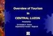 Overview of Tourism in CENTRAL LUZON Overview of Tourism in CENTRAL LUZON Presented by: Dir Ronaldo P. Tiotuico Department of Tourism – Region III