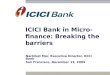 ICICI Bank in Micro- finance: Breaking the barriers Nachiket Mor, Executive Director, ICICI Bank San Francisco, December 13, 2004