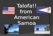 Talofa!! from American Samoa. American Samoa