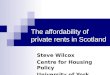The affordability of private rents in Scotland Steve Wilcox Centre for Housing Policy University of York