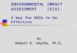 ENVIRONMENTAL IMPACT ASSESSMENT (EIA): A Way for NGOs to be Effective by Robert B. Smythe, Ph.D