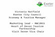 Victoria Hatfield Exeter City Council Economy & Tourism Manager Marketing lead – RWC2015 Heart of Devon Tourism Partnership Visit Devon Vice Chair