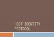 HOST IDENTITY PROTOCOL 1. What is HIP ● A multi-addressing and mobility solution for the Internet ● Also a security protocol for authentication and encryption