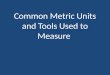 Common Metric Units and Tools Used to Measure. 1. Length – straight line distance between two points. meter (m) = 39.4 inches