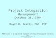 Copyright© 2004 Roger Beatty. All rights reserved.. Project Integration Management October 26, 2004 Roger D. Beatty, PhD, PMP PMBOK Guide is a registered