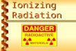 Ionizing Radiation. Locations of ionizing radiation in our facility v Type, quantity, and use v Radioactive material is any material that emits, by spontaneous