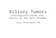 Biliary Tumors Cholangiocarcinoma and Cancer of the Gall Bladder Larry Pennington, MD