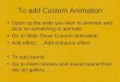 To add Custom Animation Open up the slide you wish to animate and click on something to animate Go to Slide Show Custom Animation Add effect…..Add entrance