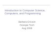 Intro CS, Computers, Programming Introduction to Computer Science, Computers, and Programming Barbara Ericson Georgia Tech Aug 2009