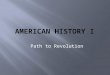 Path to Revolution What events led to the American Revolution and the establishment of the United States?