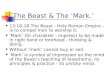 The Beast & The ‘Mark.’ 13:16-18 The Beast - Holy Roman Empire - is to compel men to worship it. ‘Mark’ (Gr charakter : impress) to be made in right hand