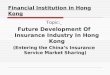 Financial Institution in Hong Kong Topic: Future Development Of Insurance Industry In Hong Kong (Entering the China ’ s Insurance Service Market Sharing)