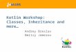 Kotlin Workshop: Classes, Inheritance and more… Andrey Breslav Dmitry Jemerov