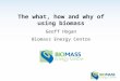 The what, how and why of using biomass Geoff Hogan Biomass Energy Centre