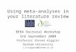 Using meta-analyses in your literature review BERA Doctoral Workshop 3rd September 2008 Professor Steven Higgins Durham University s.e.higgins@durham.ac.uk
