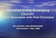 Worship in the Emerging Church: What Resonates with Post-Christians Dan Kimball, Sally Morganthaler CCN seminar – May, 2005