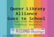 Queer Library Alliance Goes to School Rae-Anne Montague Thaddeus Andracki raeannemontague.wordpress.com | rae@illinois.edu| tandracki.net | @tandracki