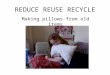 REDUCE REUSE RECYCLE Making pillows from old items