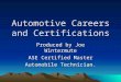 Automotive Careers and Certifications Produced by Joe Wintermute ASE Certified Master Automobile Technician