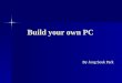 Build your own PC By Jong Seok Park. Benefit of Building your own PC - Customization - Save money - Easy to upgrade