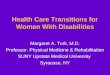 Health Care Transitions for Women With Disabilities Margaret A. Turk, M.D. Professor, Physical Medicine & Rehabilitation SUNY Upstate Medical University