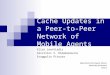 Cache Updates in a Peer-to-Peer Network of Mobile Agents Elias Leontiadis Vassilios V. Dimakopoulos Evaggelia Pitoura Department of Computer Science University
