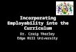 Incorporating Employability into the Curriculum Dr. Craig Thorley Edge Hill University
