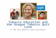 Tobacco Education and the Oregon Tobacco Quit Line A 101 for Health Care Providers