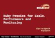 Ruby Proxies + EventMachine @igrigorik #railsconf Ruby Proxies for Scale, Performance and Monitoring Ilya Grigorik @igrigorik
