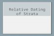 Relative Dating of Strata. Relative Dating Determining relative ages of rocks or strata compared to another rock or strata. Can say which layer is older