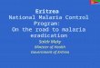 1 Eritrea National Malaria Control Program: On the road to malaria eradication Saleh Meky Minister of Health Government of Eritrea