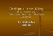 Oedipus the King also known as “Oedipus Rex” or “Oedipus Tyrannus” By Sophocles 430 BC